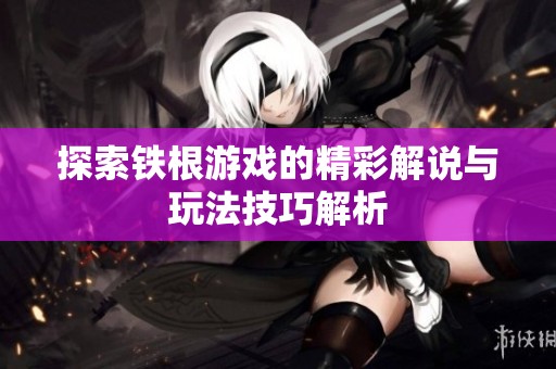 探索铁根游戏的精彩解说与玩法技巧解析