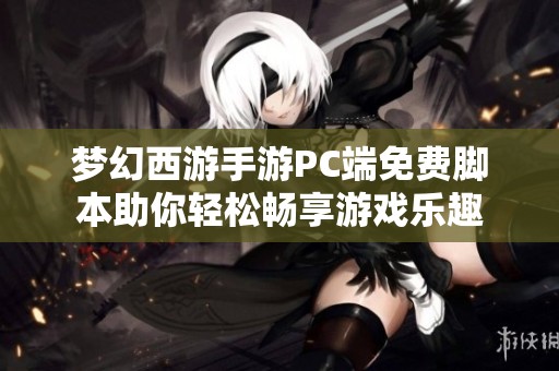 梦幻西游手游PC端免费脚本助你轻松畅享游戏乐趣