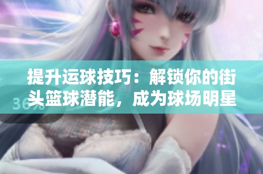 提升运球技巧：解锁你的街头篮球潜能，成为球场明星
