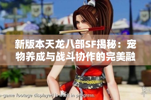 新版本天龙八部SF揭秘：宠物养成与战斗协作的完美融合之路