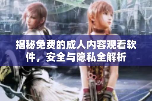 揭秘免费的成人内容观看软件，安全与隐私全解析