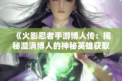 《火影忍者手游博人传：揭秘漩涡博人的神秘英雄获取方法》