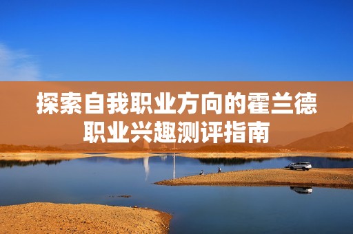 探索自我职业方向的霍兰德职业兴趣测评指南