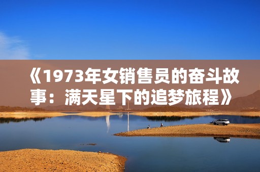 《1973年女销售员的奋斗故事：满天星下的追梦旅程》