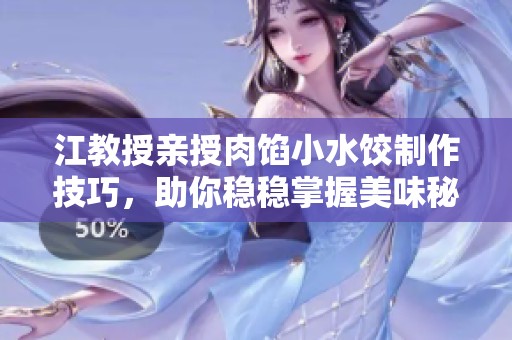 江教授亲授肉馅小水饺制作技巧，助你稳稳掌握美味秘诀