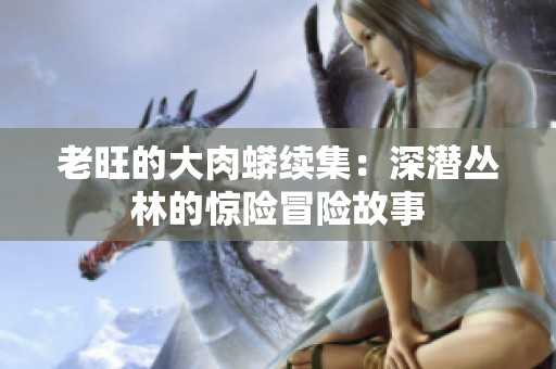 老旺的大肉蟒续集：深潜丛林的惊险冒险故事