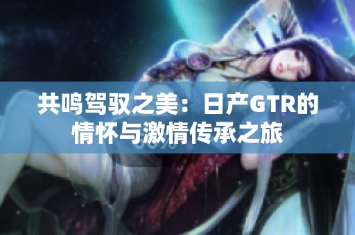 共鸣驾驭之美：日产GTR的情怀与激情传承之旅