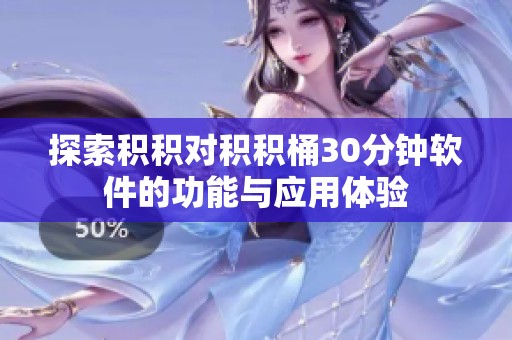 探索积积对积积桶30分钟软件的功能与应用体验