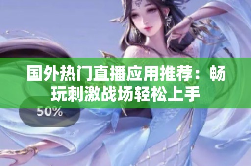 国外热门直播应用推荐：畅玩刺激战场轻松上手