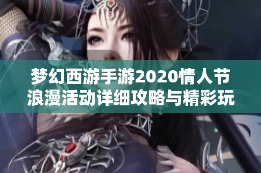 梦幻西游手游2020情人节浪漫活动详细攻略与精彩玩法解析
