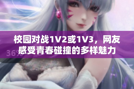 校园对战1V2或1V3，网友感受青春碰撞的多样魅力