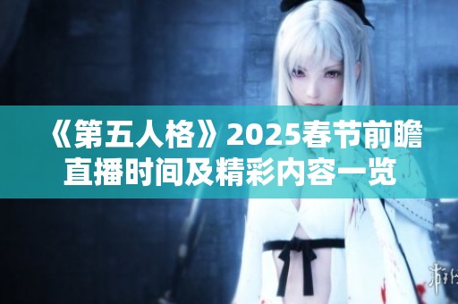 《第五人格》2025春节前瞻直播时间及精彩内容一览