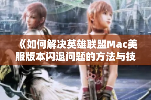 《如何解决英雄联盟Mac美服版本闪退问题的方法与技巧》