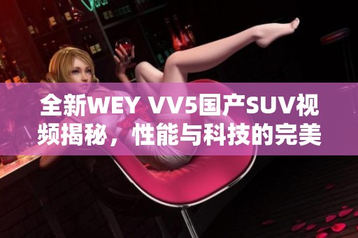 全新WEY VV5国产SUV视频揭秘，性能与科技的完美结合