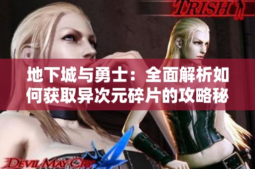 地下城与勇士：全面解析如何获取异次元碎片的攻略秘籍