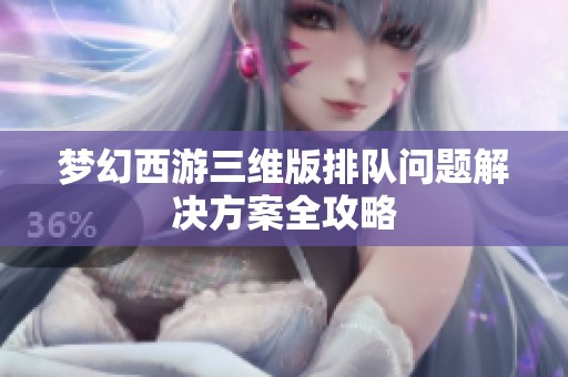 梦幻西游三维版排队问题解决方案全攻略