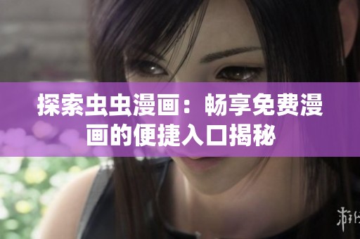 探索虫虫漫画：畅享免费漫画的便捷入口揭秘