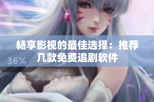 畅享影视的最佳选择：推荐几款免费追剧软件