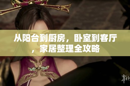 从阳台到厨房，卧室到客厅，家居整理全攻略