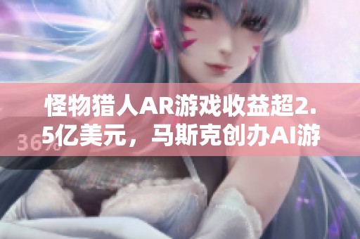 怪物猎人AR游戏收益超2.5亿美元，马斯克创办AI游戏新团队