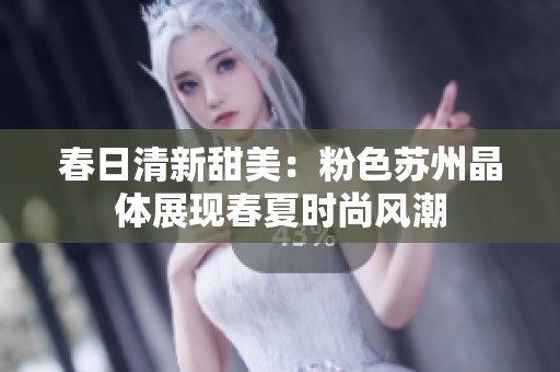 春日清新甜美：粉色苏州晶体展现春夏时尚风潮
