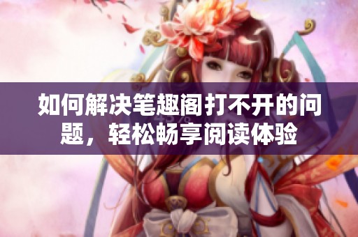 如何解决笔趣阁打不开的问题，轻松畅享阅读体验