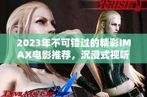 2023年不可错过的精彩IMAX电影推荐，沉浸式视听盛宴