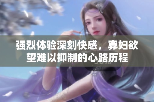 强烈体验深刻快感，寡妇欲望难以抑制的心路历程