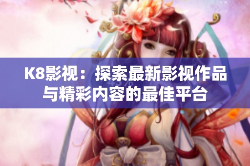 K8影视：探索最新影视作品与精彩内容的最佳平台