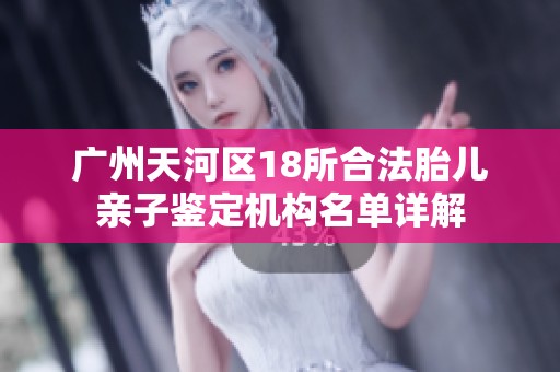 广州天河区18所合法胎儿亲子鉴定机构名单详解