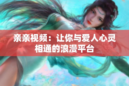 亲亲视频：让你与爱人心灵相通的浪漫平台
