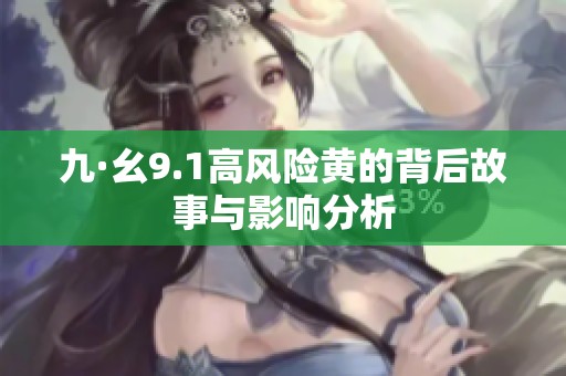 九·幺9.1高风险黄的背后故事与影响分析