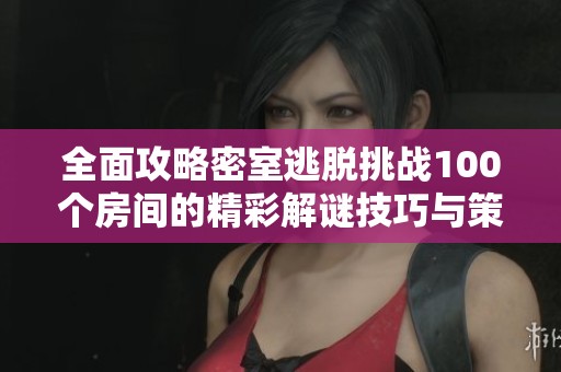 全面攻略密室逃脱挑战100个房间的精彩解谜技巧与策略分享