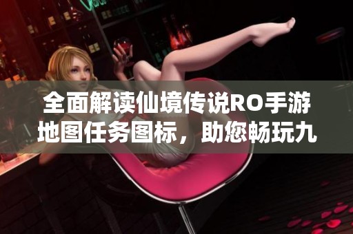 全面解读仙境传说RO手游地图任务图标，助您畅玩九鼎手游网的精彩内容