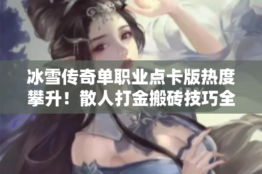 冰雪传奇单职业点卡版热度攀升！散人打金搬砖技巧全攻略分享