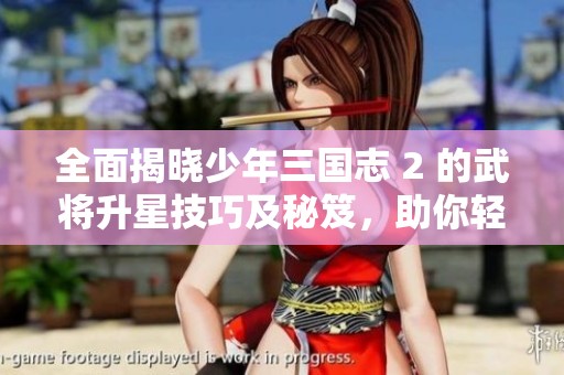 全面揭晓少年三国志 2 的武将升星技巧及秘笈，助你轻松提升实力