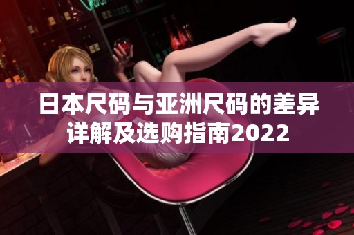 日本尺码与亚洲尺码的差异详解及选购指南2022