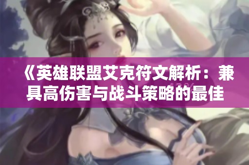 《英雄联盟艾克符文解析：兼具高伤害与战斗策略的最佳选择》