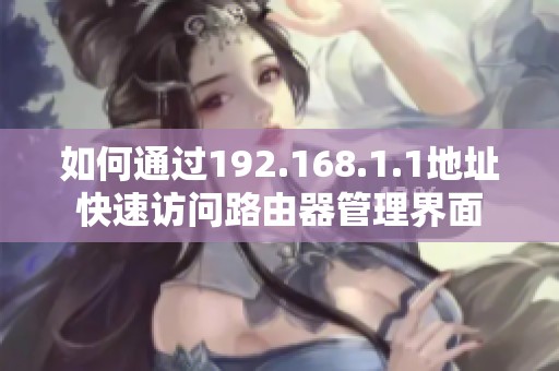 如何通过192.168.1.1地址快速访问路由器管理界面