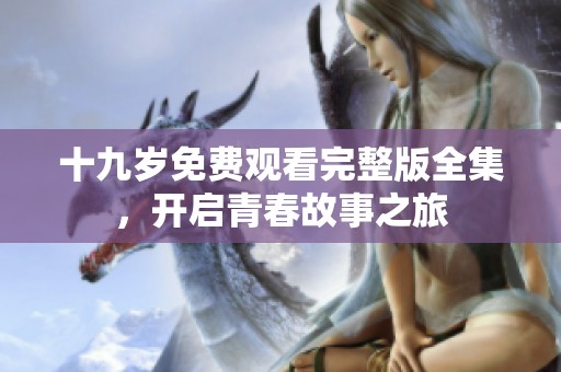 十九岁免费观看完整版全集，开启青春故事之旅