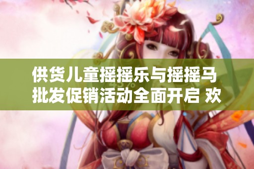 供货儿童摇摇乐与摇摇马 批发促销活动全面开启 欢迎咨询了解更多详情
