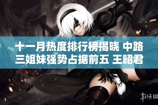 十一月热度排行榜揭晓 中路三姐妹强势占据前五 王昭君独自称王引领潮流