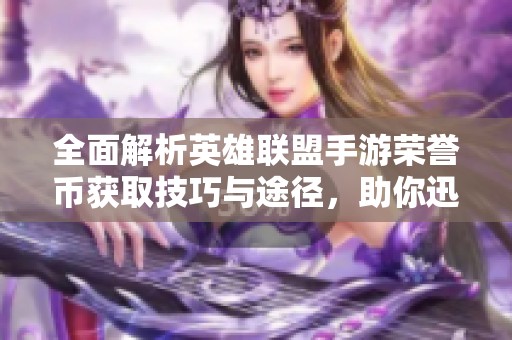全面解析英雄联盟手游荣誉币获取技巧与途径，助你迅速解锁荣誉奖励