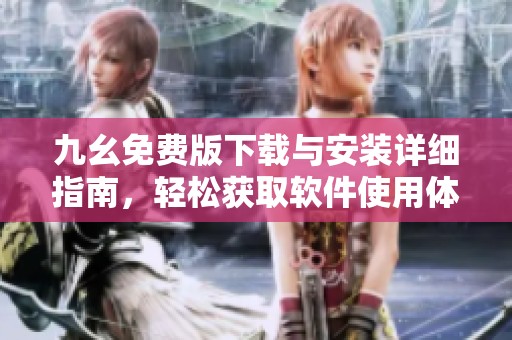 九幺免费版下载与安装详细指南，轻松获取软件使用体验