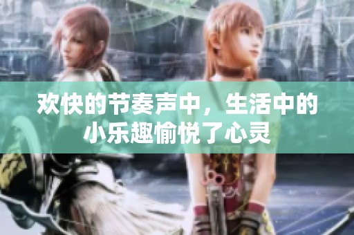 欢快的节奏声中，生活中的小乐趣愉悦了心灵