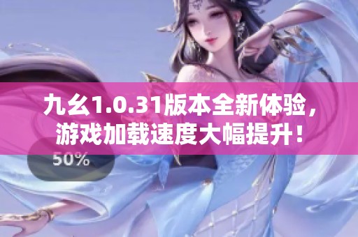 九幺1.0.31版本全新体验，游戏加载速度大幅提升！