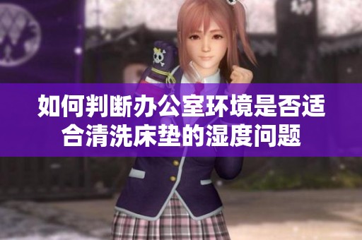 如何判断办公室环境是否适合清洗床垫的湿度问题