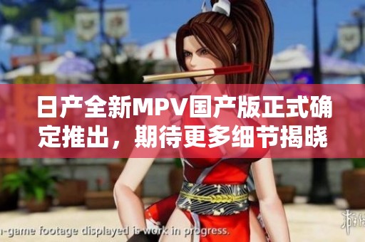 日产全新MPV国产版正式确定推出，期待更多细节揭晓
