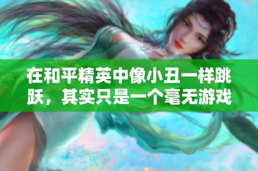 在和平精英中像小丑一样跳跃，其实只是一个毫无游戏理解的玩家