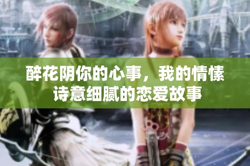 醉花阴你的心事，我的情愫 诗意细腻的恋爱故事